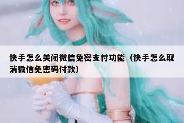 快手怎么关闭微信免密支付功能（快手怎么取消微信免密码付款） 第1张