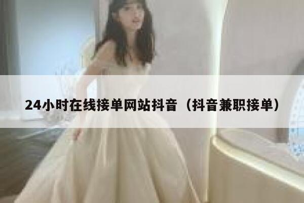 24小时在线接单网站抖音（抖音兼职接单） 第1张