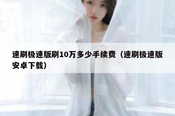 速刷极速版刷10万多少手续费（速刷极速版安卓下载） 第1张