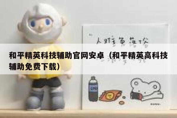 和平精英科技辅助官网安卓（和平精英高科技辅助免费下载） 第1张