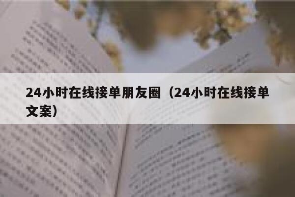24小时在线接单朋友圈（24小时在线接单文案） 第1张