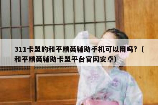 311卡盟的和平精英辅助手机可以用吗?（和平精英辅助卡盟平台官网安卓） 第1张