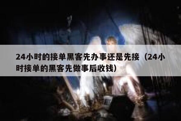24小时的接单黑客先办事还是先接（24小时接单的黑客先做事后收钱） 第1张