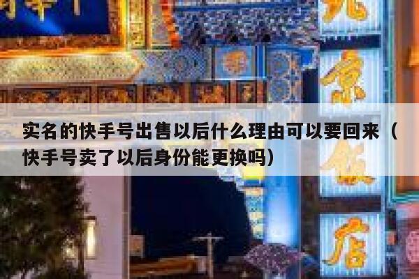 实名的快手号出售以后什么理由可以要回来（快手号卖了以后身份能更换吗） 第1张