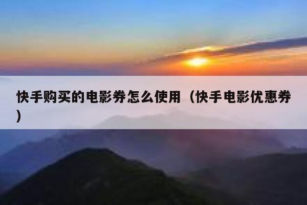 快手购买的电影券怎么使用（快手电影优惠券） 第1张