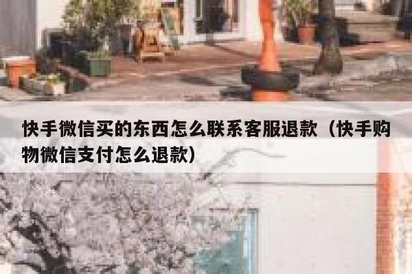 快手微信买的东西怎么联系客服退款（快手购物微信支付怎么退款） 第1张