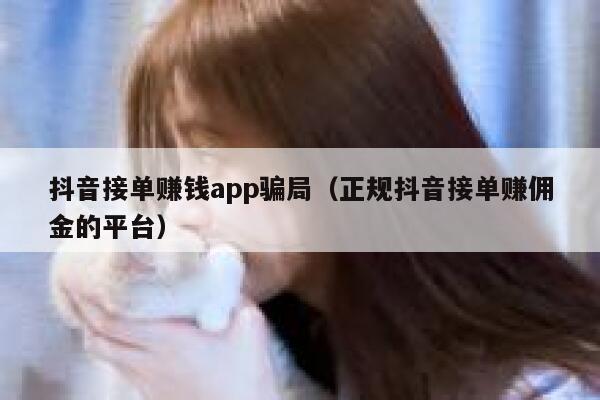 抖音接单赚钱app骗局（正规抖音接单赚佣金的平台） 第1张