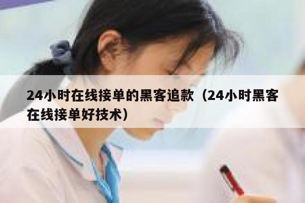 24小时在线接单的黑客追款（24小时黑客在线接单好技术） 第1张