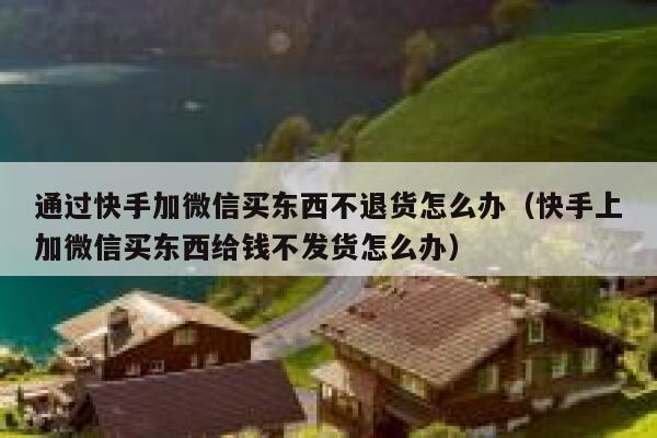 通过快手加微信买东西不退货怎么办（快手上加微信买东西给钱不发货怎么办） 第1张