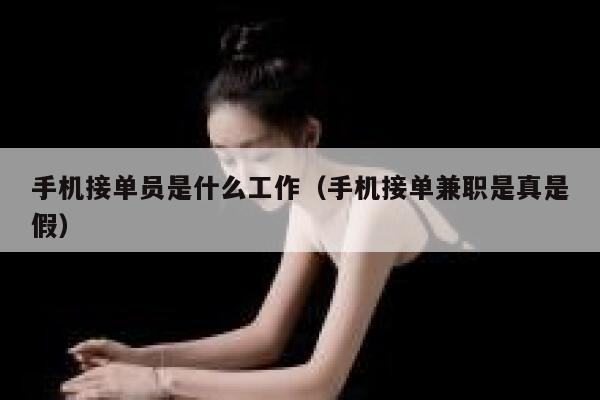 手机接单员是什么工作（手机接单兼职是真是假） 第1张