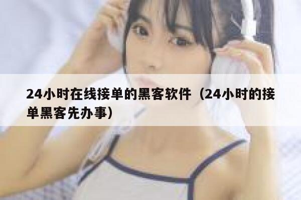 24小时在线接单的黑客软件（24小时的接单黑客先办事） 第1张