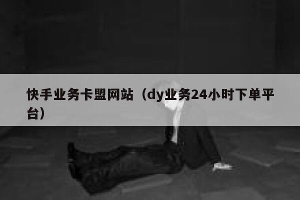 快手业务卡盟网站（dy业务24小时下单平台） 第1张