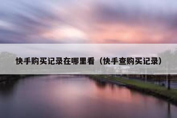 快手购买记录在哪里看（快手查购买记录） 第1张