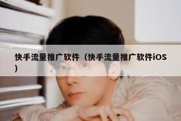 快手流量推广软件（快手流量推广软件iOS） 第1张