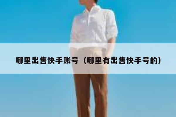哪里出售快手账号（哪里有出售快手号的） 第1张