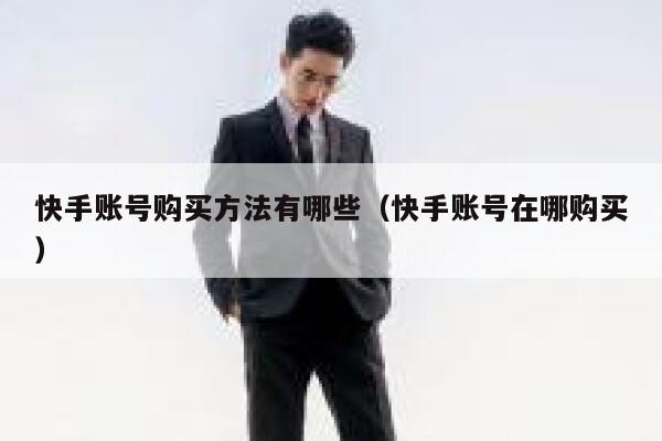 快手账号购买方法有哪些（快手账号在哪购买） 第1张