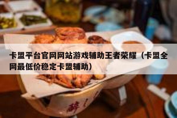 卡盟平台官网网站游戏辅助王者荣耀（卡盟全网最低价稳定卡盟辅助） 第1张