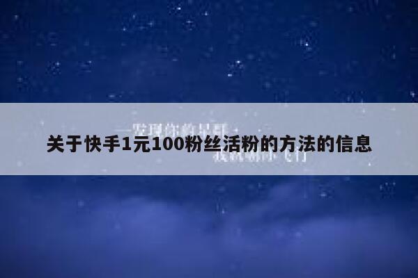 关于快手1元100粉丝活粉的方法的信息 第1张