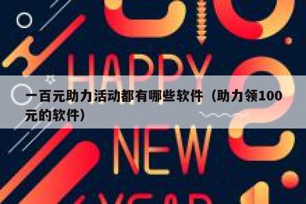 一百元助力活动都有哪些软件（助力领100元的软件） 第1张