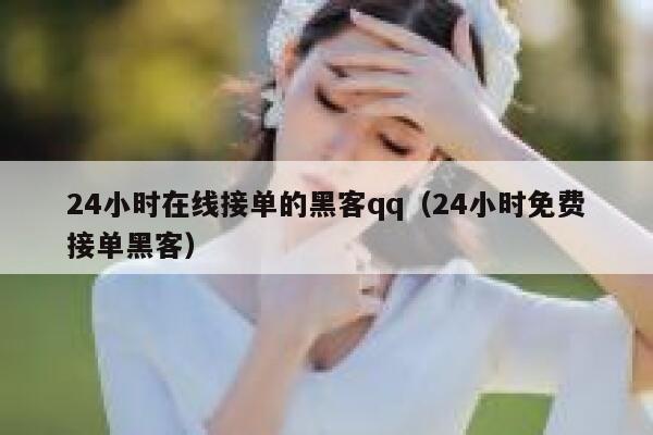 24小时在线接单的黑客qq（24小时免费接单黑客） 第1张