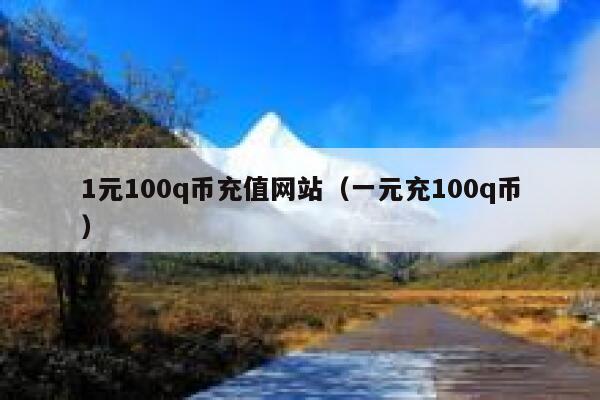 1元100q币充值网站（一元充100q币） 第1张
