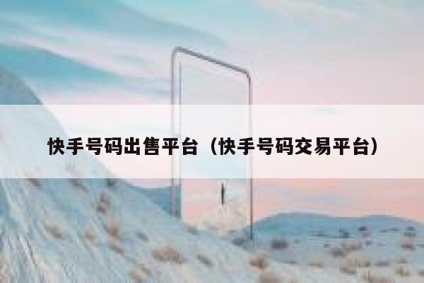 快手号码出售平台（快手号码交易平台） 第1张