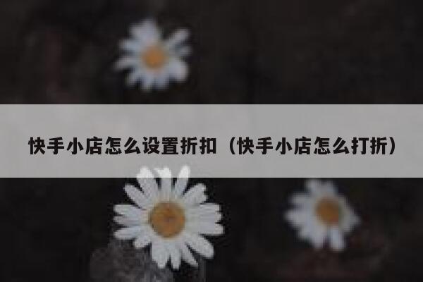 快手小店怎么设置折扣（快手小店怎么打折） 第1张