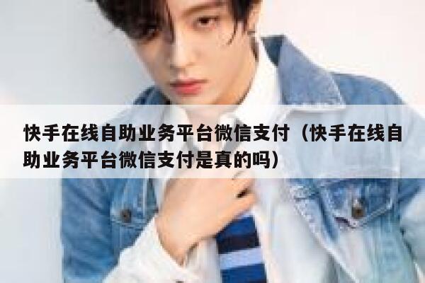 快手在线自助业务平台微信支付（快手在线自助业务平台微信支付是真的吗） 第1张