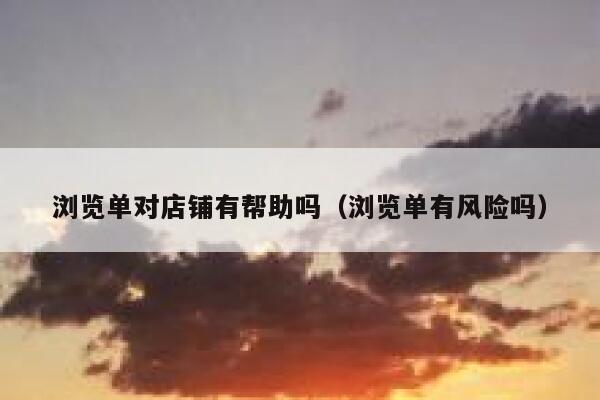 浏览单对店铺有帮助吗（浏览单有风险吗） 第1张