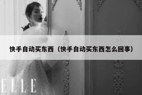 快手自动买东西（快手自动买东西怎么回事） 第1张