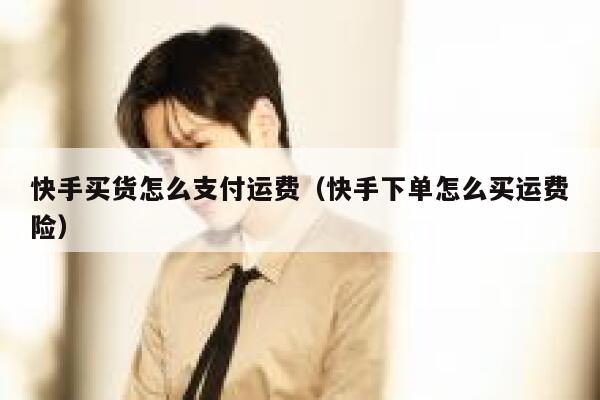 快手买货怎么支付运费（快手下单怎么买运费险） 第1张