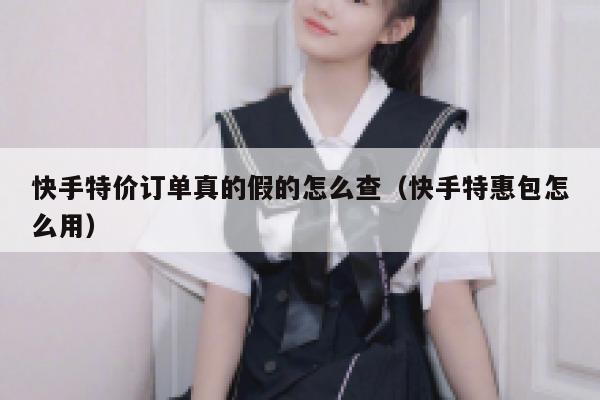 快手特价订单真的假的怎么查（快手特惠包怎么用） 第1张