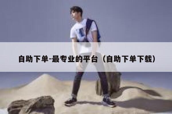 自助下单-最专业的平台（自助下单下载） 第1张