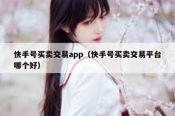快手号买卖交易app（快手号买卖交易平台哪个好） 第1张