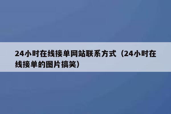 24小时在线接单网站联系方式（24小时在线接单的图片搞笑） 第1张