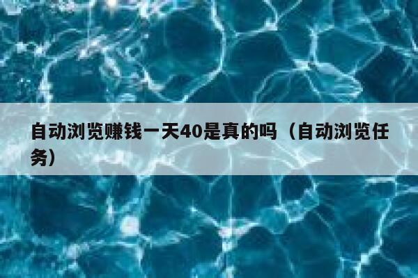 自动浏览赚钱一天40是真的吗（自动浏览任务） 第1张