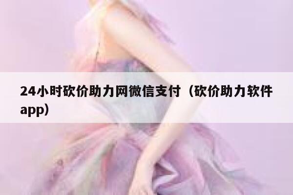 24小时砍价助力网微信支付（砍价助力软件app） 第1张