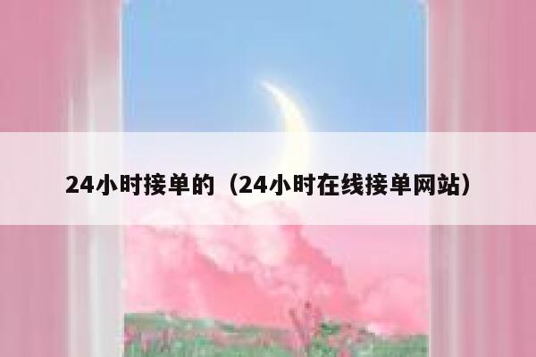 24小时接单的（24小时在线接单网站） 第1张