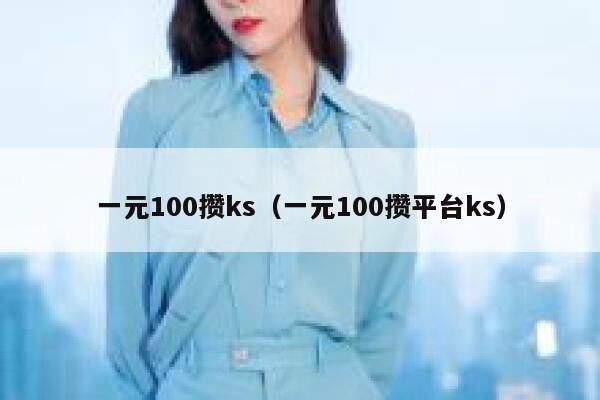 一元100攒ks（一元100攒平台ks） 第1张