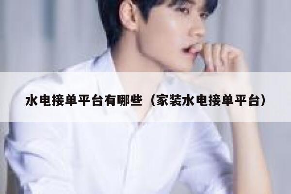 水电接单平台有哪些（家装水电接单平台） 第1张