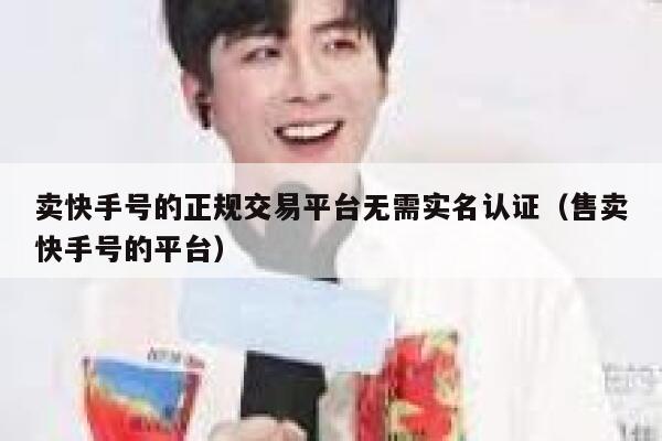卖快手号的正规交易平台无需实名认证（售卖快手号的平台） 第1张