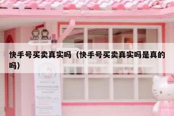 快手号买卖真实吗（快手号买卖真实吗是真的吗） 第1张