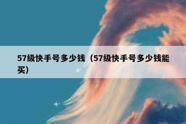 57级快手号多少钱（57级快手号多少钱能买） 第1张