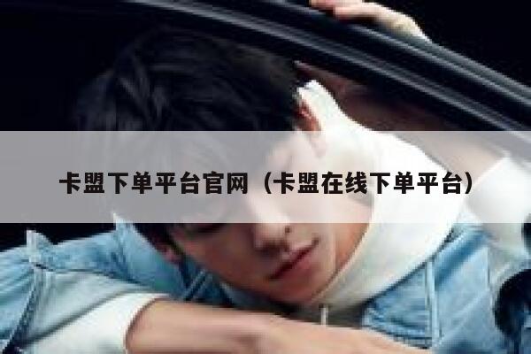 卡盟下单平台官网（卡盟在线下单平台） 第1张