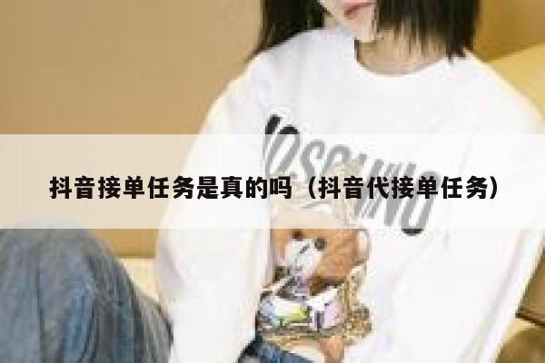 抖音接单任务是真的吗（抖音代接单任务） 第1张