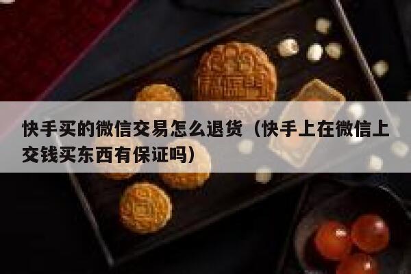 快手买的微信交易怎么退货（快手上在微信上交钱买东西有保证吗） 第1张