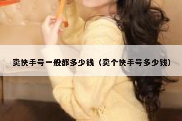 卖快手号一般都多少钱（卖个快手号多少钱） 第1张