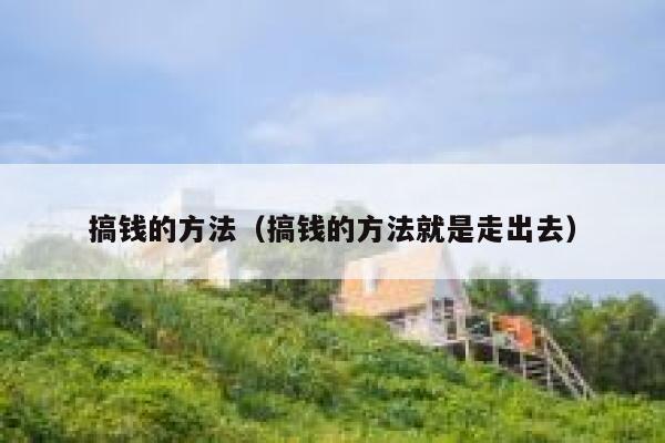 搞钱的方法（搞钱的方法就是走出去） 第1张
