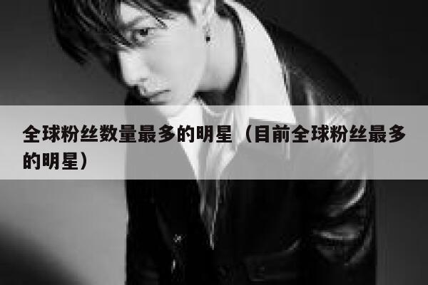 全球粉丝数量最多的明星（目前全球粉丝最多的明星） 第1张