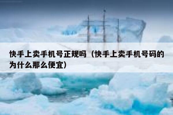 快手上卖手机号正规吗（快手上卖手机号码的为什么那么便宜） 第1张